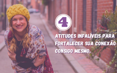 4 atitudes infalíveis para fortalecer sua conexão consigo mesmo.