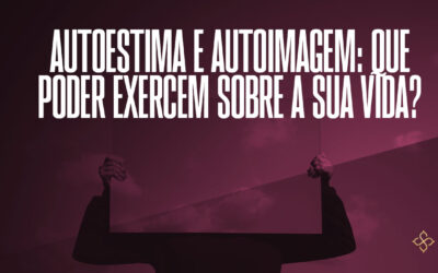 Autoestima e autoimagem: que poder exercem sobre a sua vida?