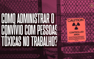 Como administrar o convívio com pessoas tóxicas no trabalho?