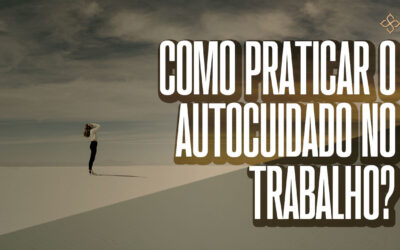 Como praticar o autocuidado no trabalho?