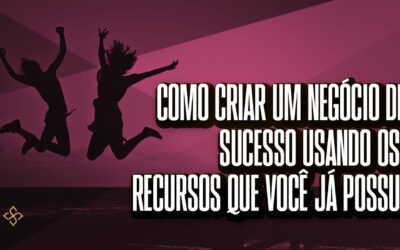 Como criar um negócio de sucesso usando os recursos que você já possui