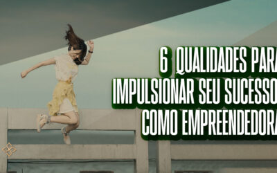 6 qualidades para impulsionar seu sucesso como empreendedora