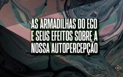 As armadilhas do ego e seus efeitos sobre a nossa autopercepção