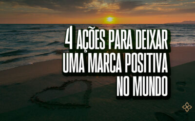 4 ações para deixar uma marca positiva no mundo