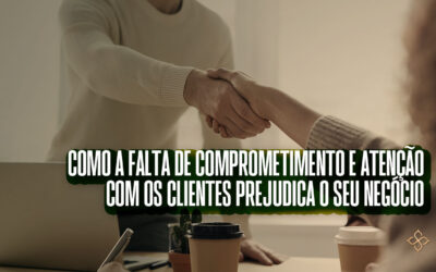 As consequências da falta de comprometimento e atenção com os clientes