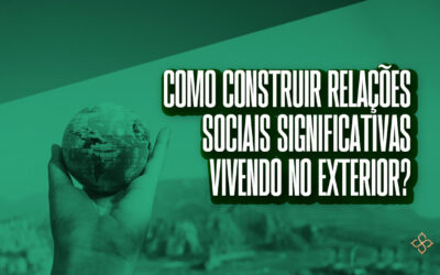 Como construir relações sociais significativas vivendo no exterior?