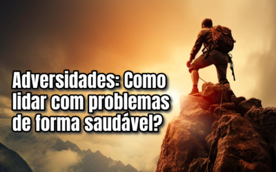 Adversidades: Como lidar com problemas de forma saudável?