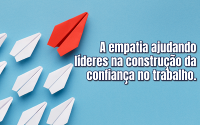 A empatia ajudando líderes na construção da confiança no trabalho