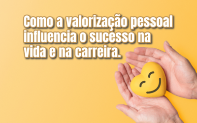 Como a valorização pessoal influencia o sucesso na vida e na carreira