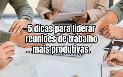 5 dicas para liderar reuniões de trabalho mais produtivas