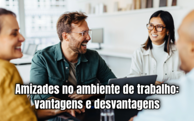 Amizades no ambiente de trabalho: vantagens e desvantagens