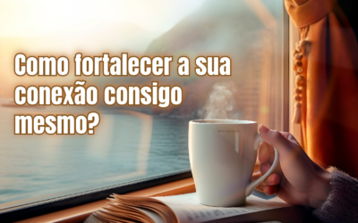 Como fortalecer a sua conexão consigo mesmo?