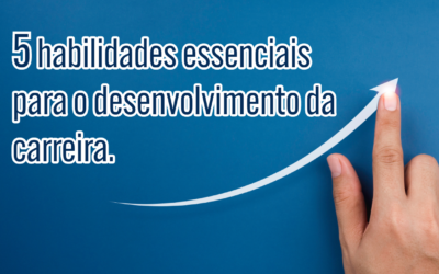 5 habilidades essenciais para o desenvolvimento da carreira