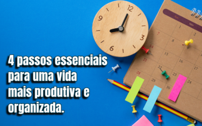 4 passos essenciais para ter uma vida mais produtiva e organizada