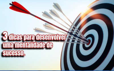 3 dicas para desenvolver uma mentalidade de sucesso