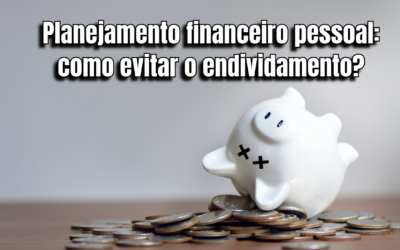 Planejamento financeiro pessoal: como evitar o endividamento?