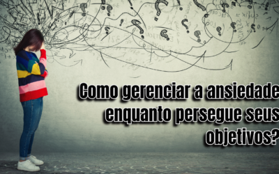 Como gerenciar a ansiedade enquanto persegue seus objetivos?