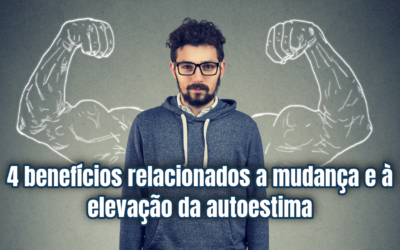 4 benefícios relacionados a mudança e à elevação da autoestima