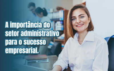 A importância do setor administrativo para o sucesso empresarial