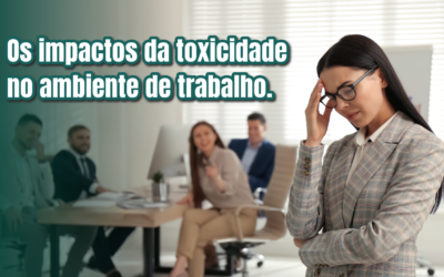 Os impactos da toxicidade no ambiente de trabalho.