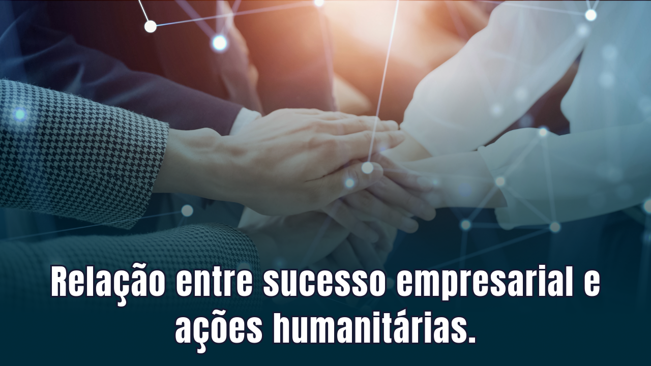 Relação entre sucesso empresarial e ações humanitárias.