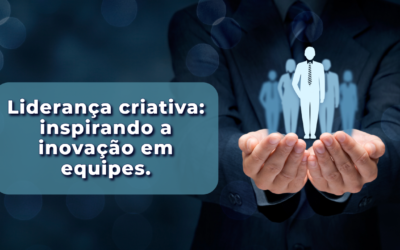 Liderança criativa: inspirando a inovação em equipes.