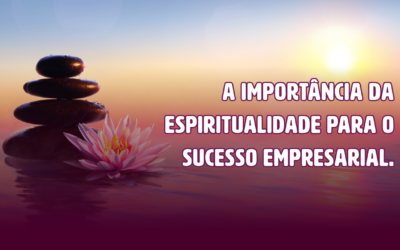 A importância da espiritualidade para o sucesso empresarial.