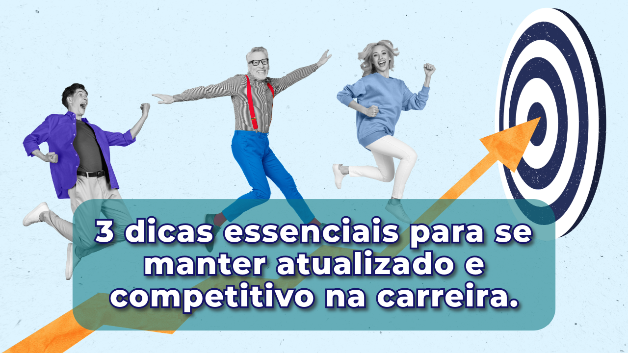 3 dicas essenciais para se manter atualizado e competitivo na carreira.