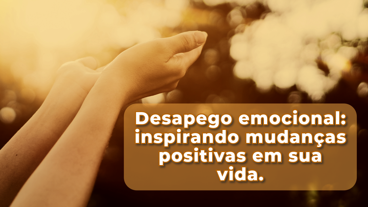 Desapego emocional: inspirando mudanças positivas em sua vida.