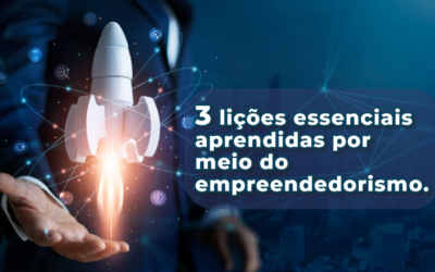 3 lições essenciais aprendidas por meio do empreendedorismo.