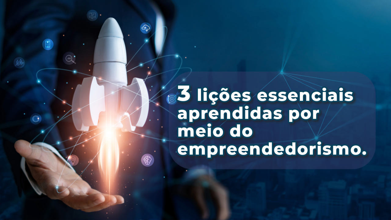 3 lições essenciais aprendidas por meio do empreendedorismo