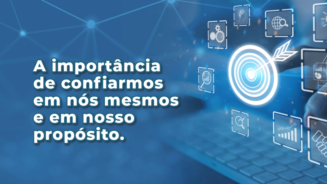 A importância de confiarmos em nós mesmos e em nosso propósito.