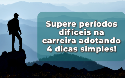 Supere períodos difíceis na carreira adotando 4 dicas simples!